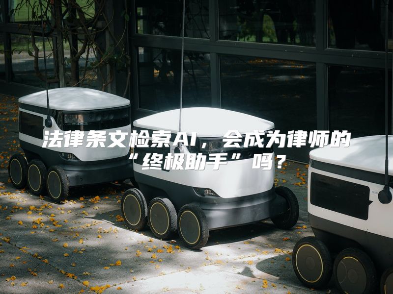 法律条文检索AI，会成为律师的“终极助手”吗？