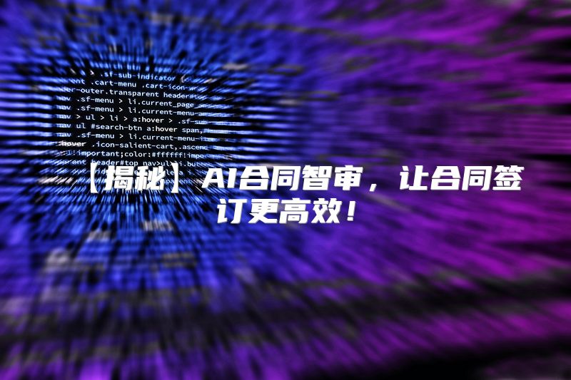 【揭秘】AI合同智审，让合同签订更高效！