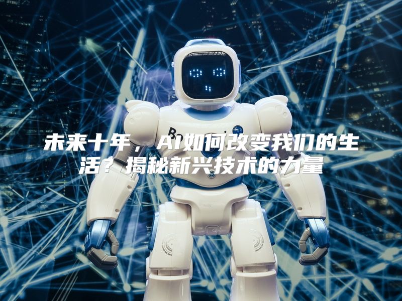 未来十年，AI如何改变我们的生活？揭秘新兴技术的力量