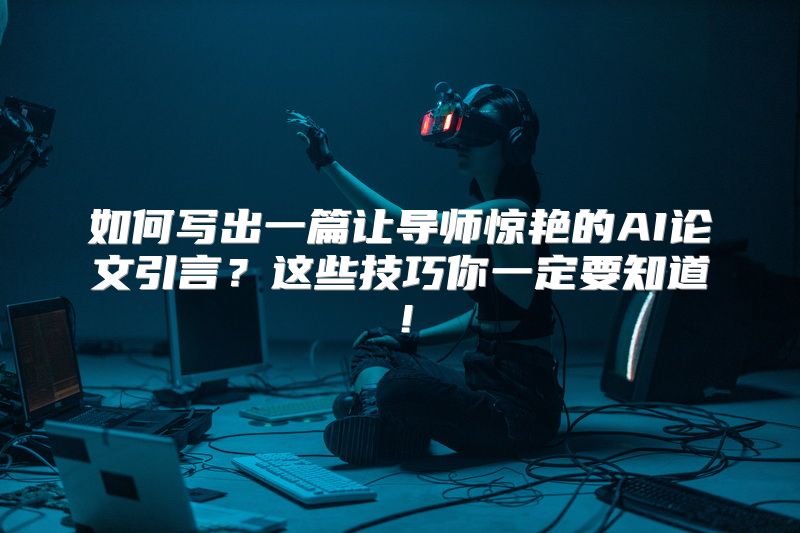 如何写出一篇让导师惊艳的AI论文引言？这些技巧你一定要知道！