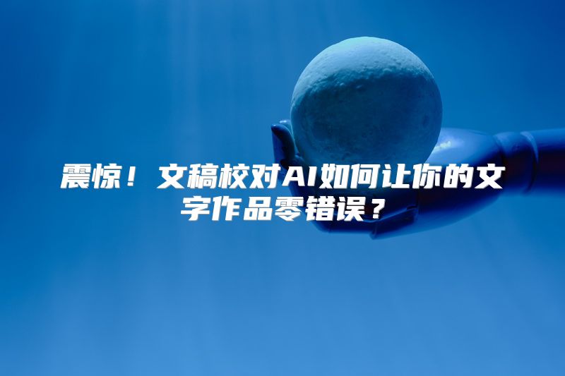 震惊！文稿校对AI如何让你的文字作品零错误？