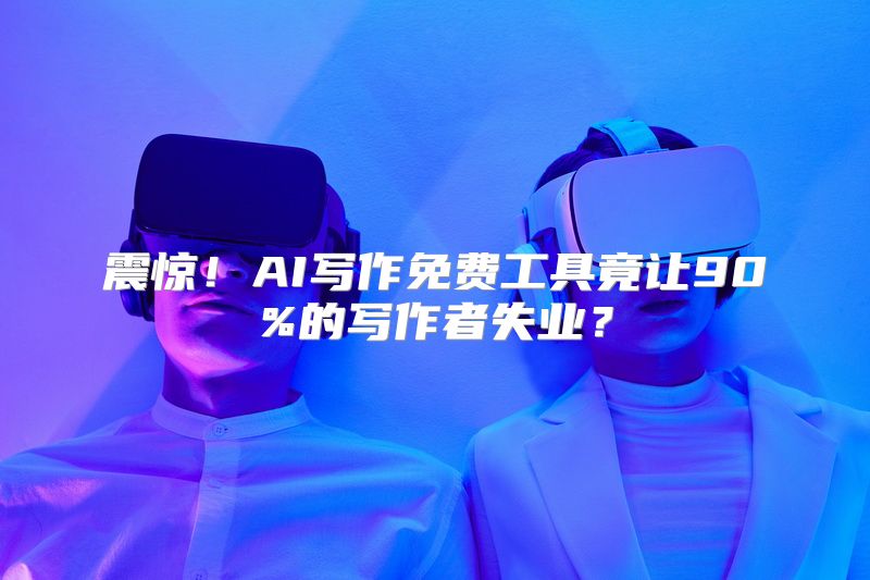 震惊！AI写作免费工具竟让90%的写作者失业？