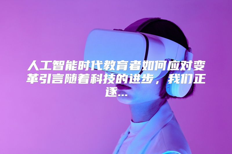 人工智能时代教育者如何应对变革引言随着科技的进步，我们正逐...