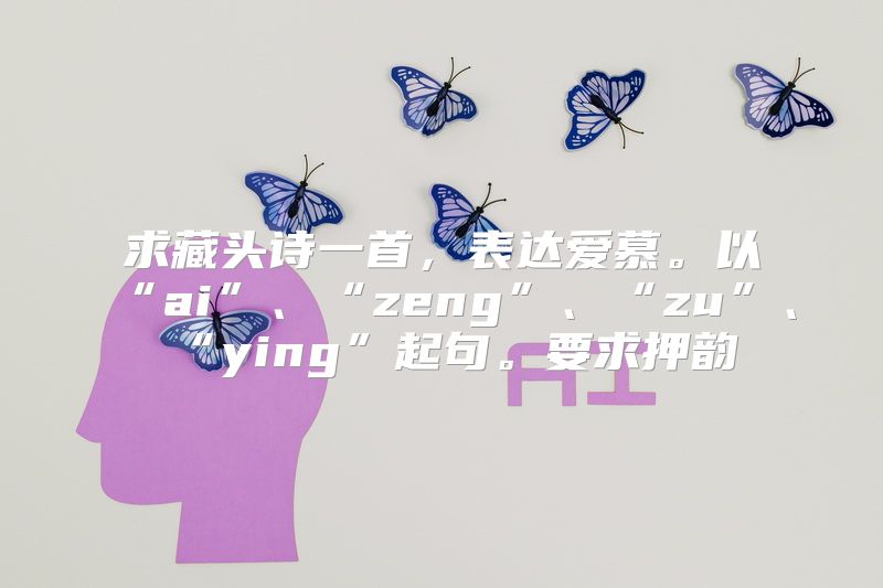 求藏头诗一首，表达爱慕。以“ai”、“zeng”、“zu”、“ying”起句。要求押韵