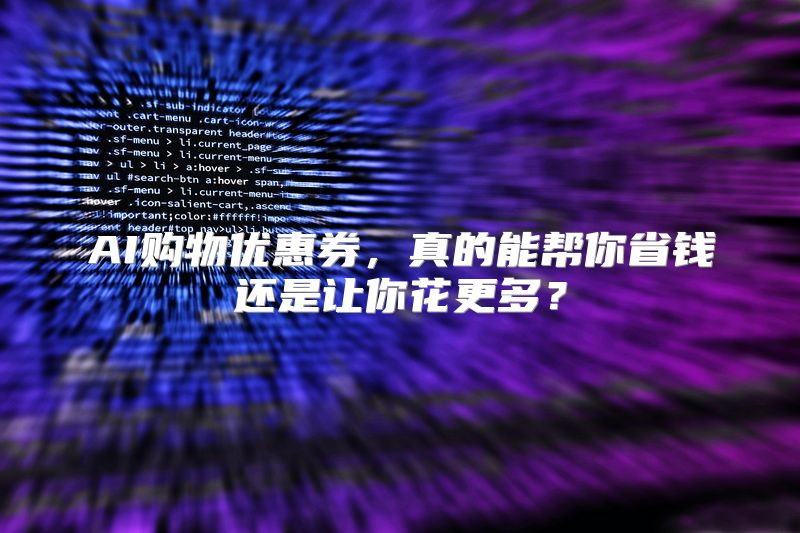 AI购物优惠券，真的能帮你省钱还是让你花更多？