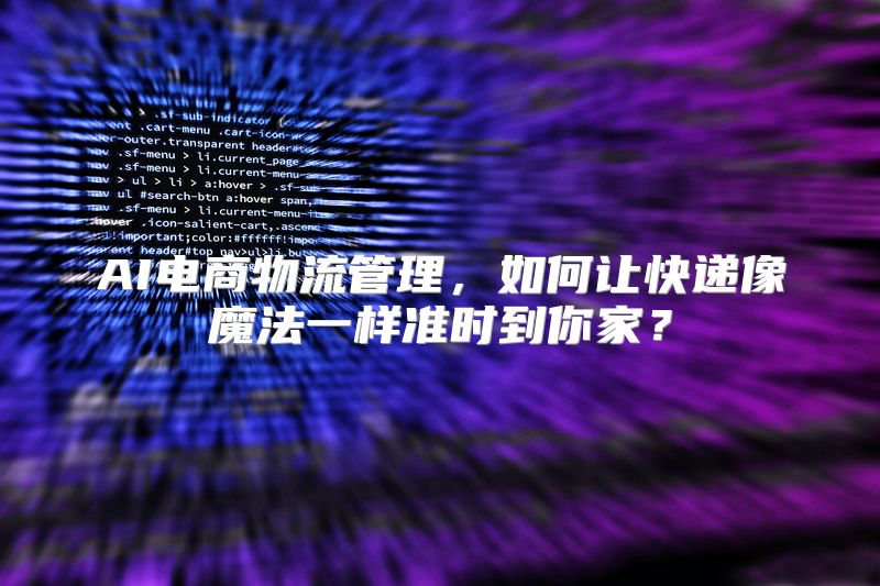 AI电商物流管理，如何让快递像魔法一样准时到你家？