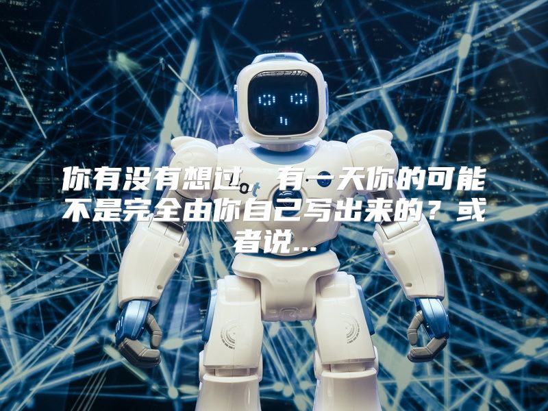 你有没有想过，有一天你的可能不是完全由你自己写出来的？或者说...