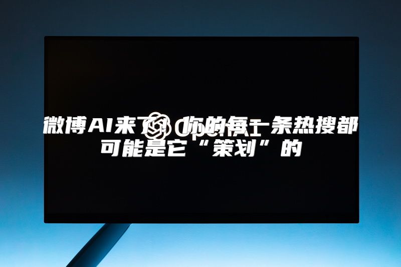 微博AI来了！你的每一条热搜都可能是它“策划”的