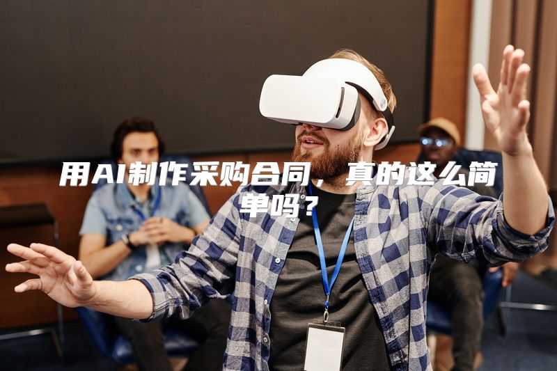 用AI制作采购合同，真的这么简单吗？