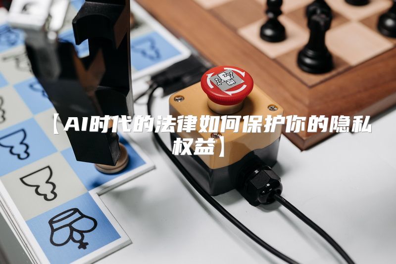 【AI时代的法律如何保护你的隐私权益】