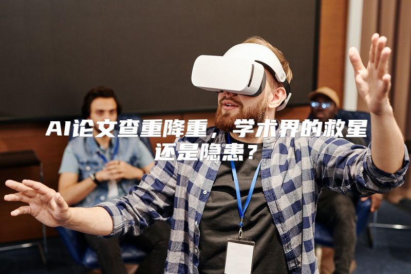 AI论文查重降重，学术界的救星还是隐患？