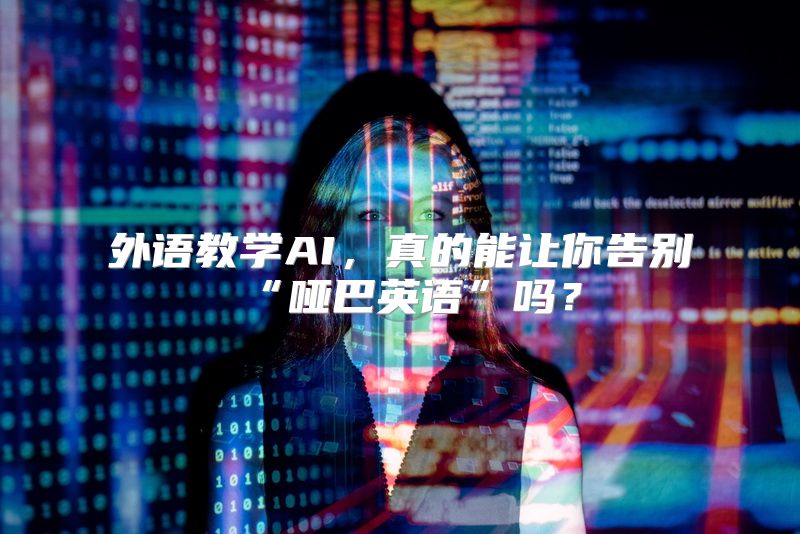 外语教学AI，真的能让你告别“哑巴英语”吗？