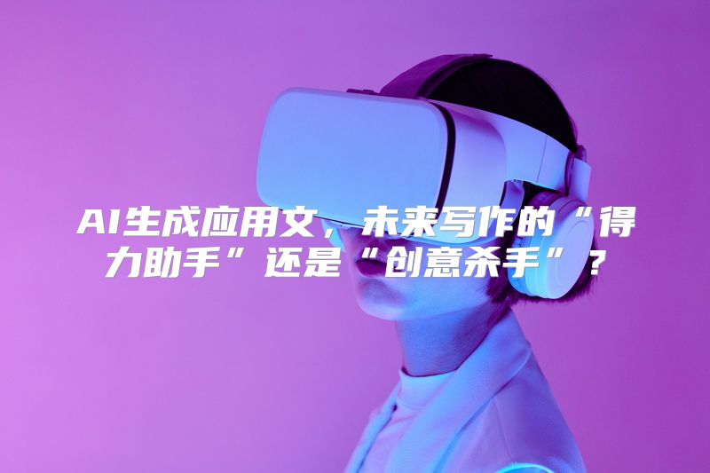 AI生成应用文，未来写作的“得力助手”还是“创意杀手”？