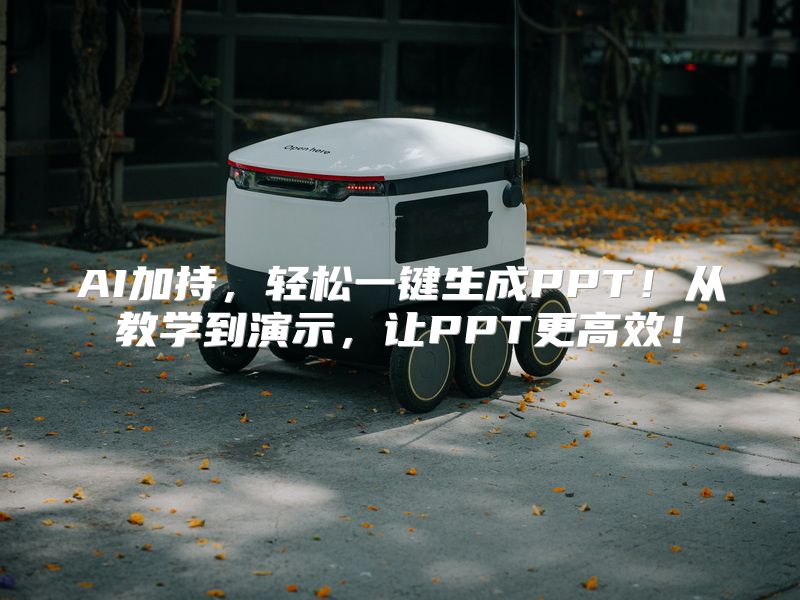 AI加持，轻松一键生成PPT！从教学到演示，让PPT更高效！