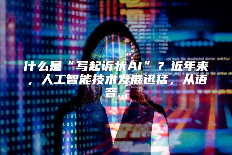 什么是“写起诉状AI”？近年来，人工智能技术发展迅猛，从语音...