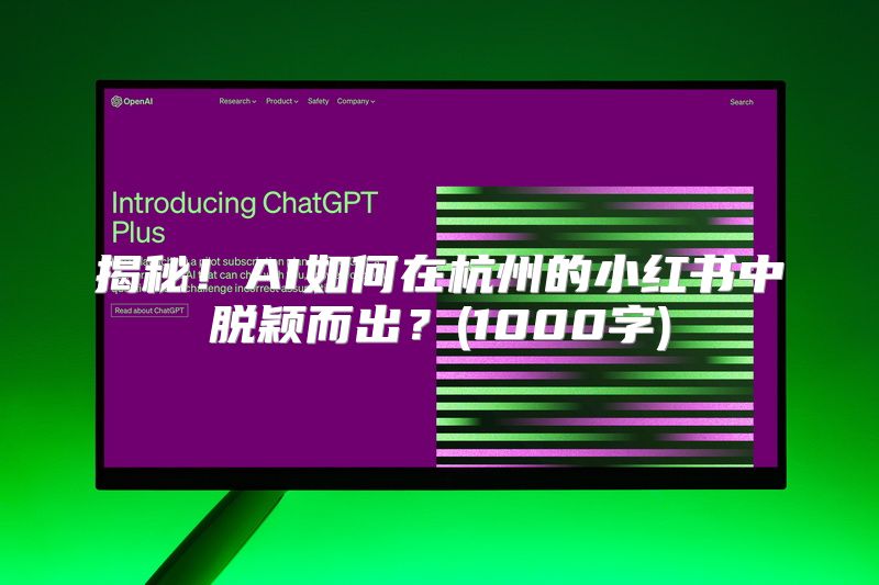 揭秘！AI如何在杭州的小红书中脱颖而出？(1000字)
