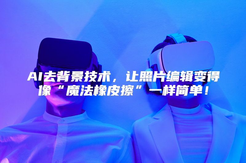 AI去背景技术，让照片编辑变得像“魔法橡皮擦”一样简单！