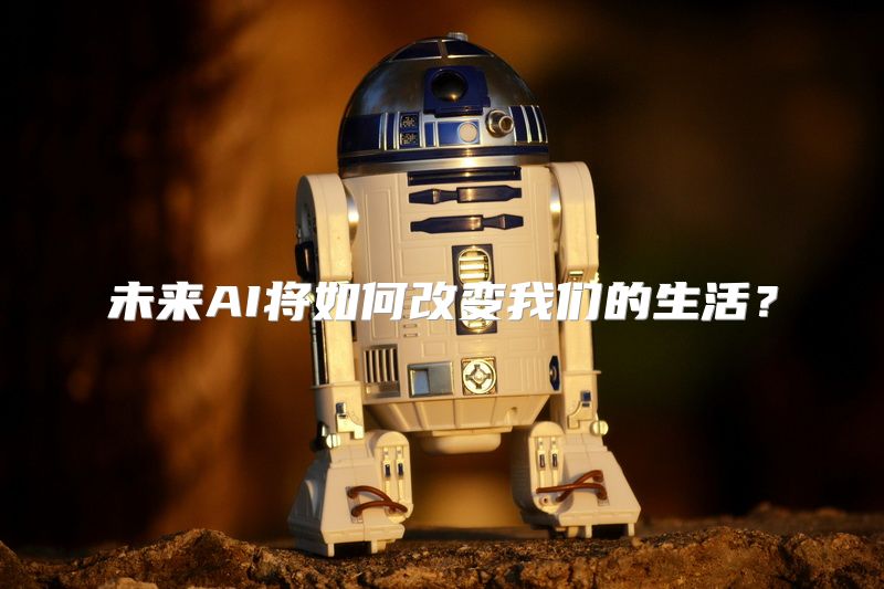 未来AI将如何改变我们的生活？
