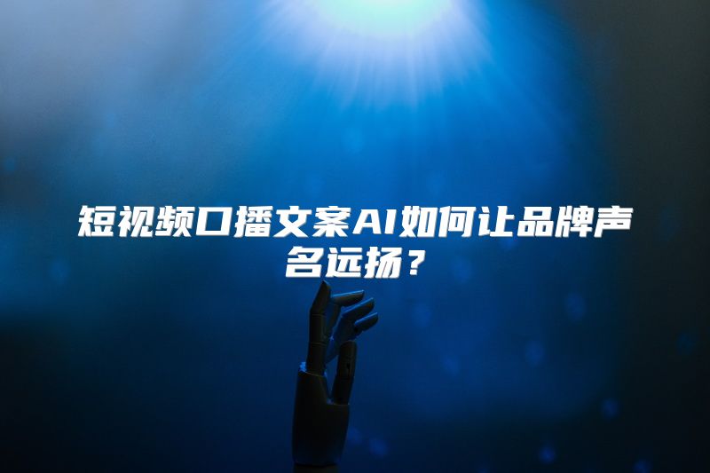 短视频口播文案AI如何让品牌声名远扬？