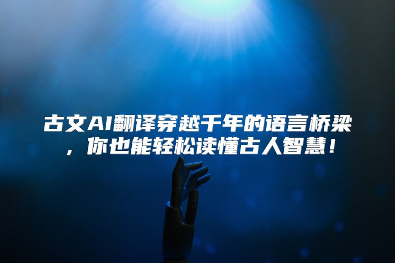 古文AI翻译穿越千年的语言桥梁，你也能轻松读懂古人智慧！