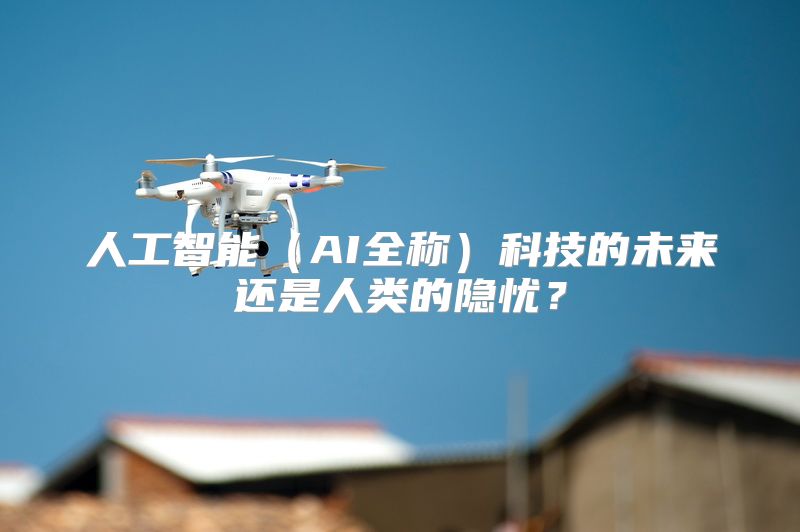 人工智能（AI全称）科技的未来还是人类的隐忧？