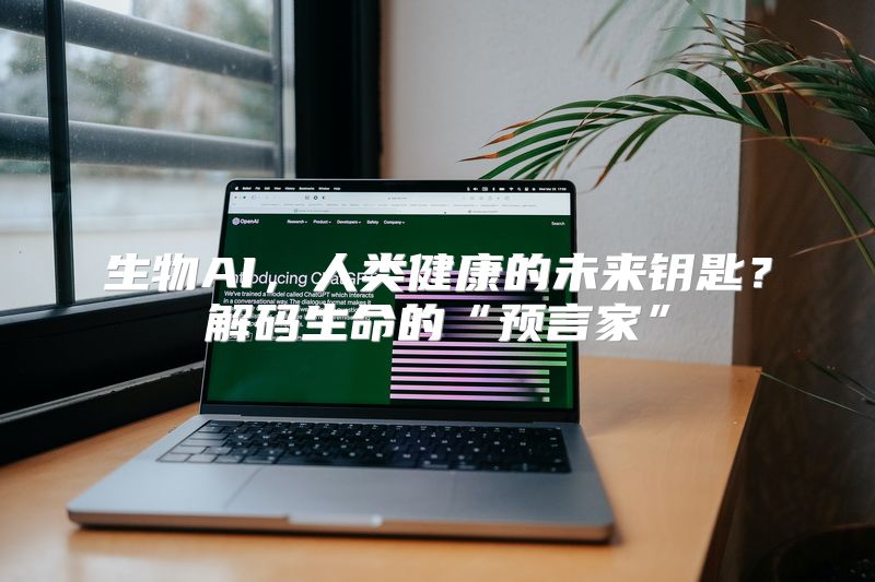 生物AI，人类健康的未来钥匙？解码生命的“预言家”