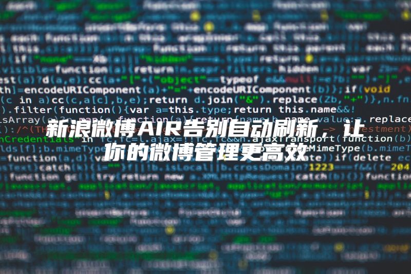 新浪微博AIR告别自动刷新，让你的微博管理更高效