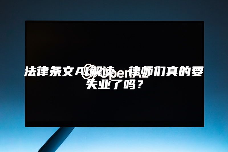 法律条文AI解读，律师们真的要失业了吗？
