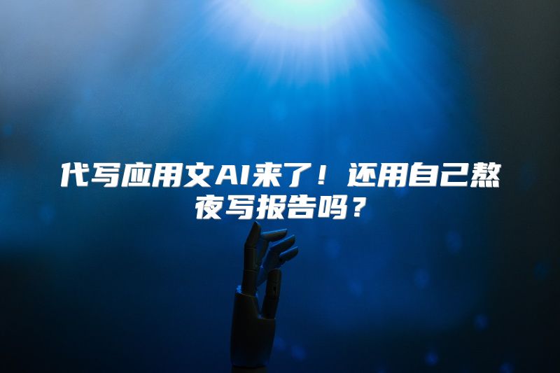代写应用文AI来了！还用自己熬夜写报告吗？