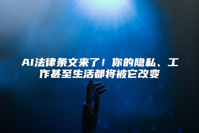 AI法律条文来了！你的隐私、工作甚至生活都将被它改变