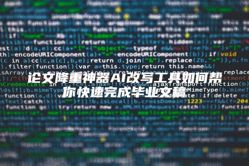 论文降重神器AI改写工具如何帮你快速完成毕业文稿