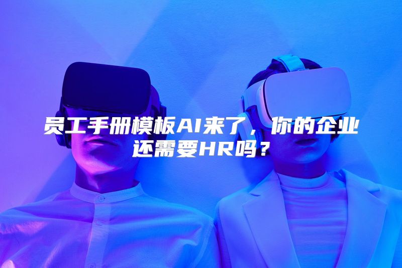 员工手册模板AI来了，你的企业还需要HR吗？