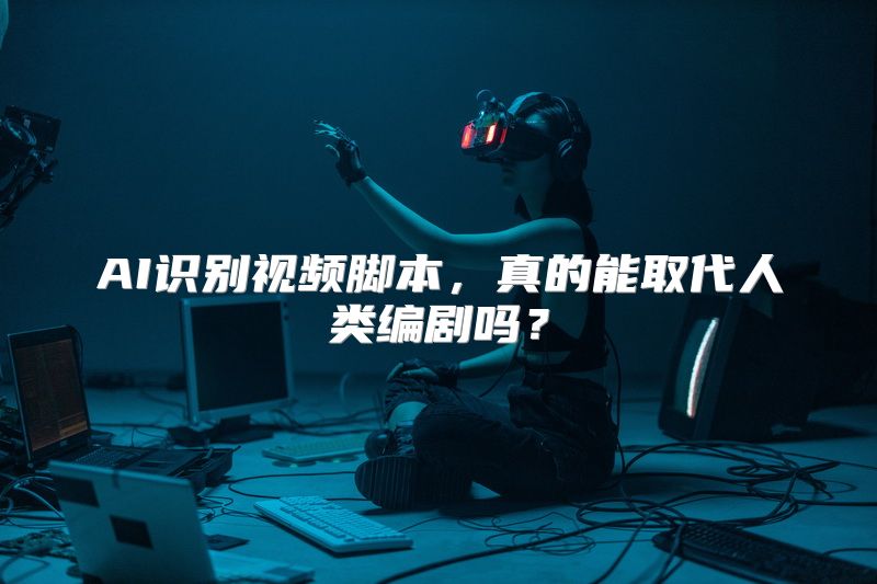 AI识别视频脚本，真的能取代人类编剧吗？