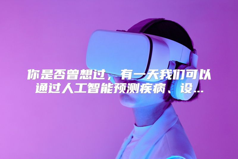 你是否曾想过，有一天我们可以通过人工智能预测疾病、设...
