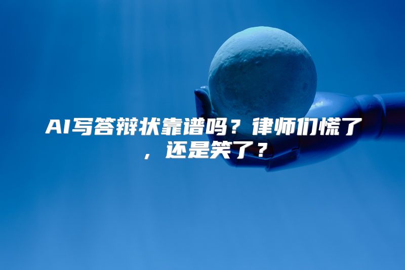 AI写答辩状靠谱吗？律师们慌了，还是笑了？