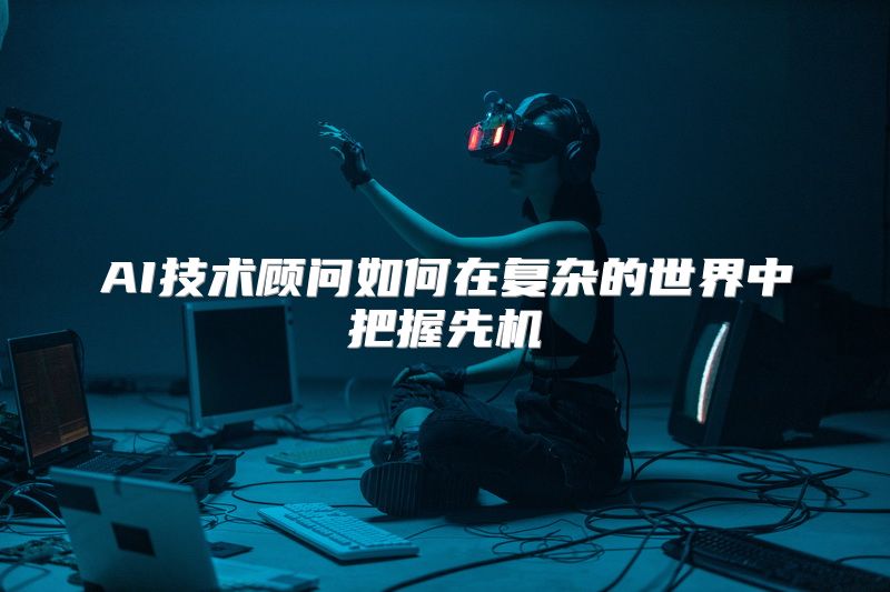 AI技术顾问如何在复杂的世界中把握先机