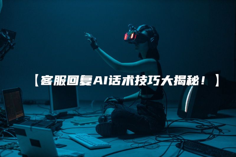 【客服回复AI话术技巧大揭秘！】