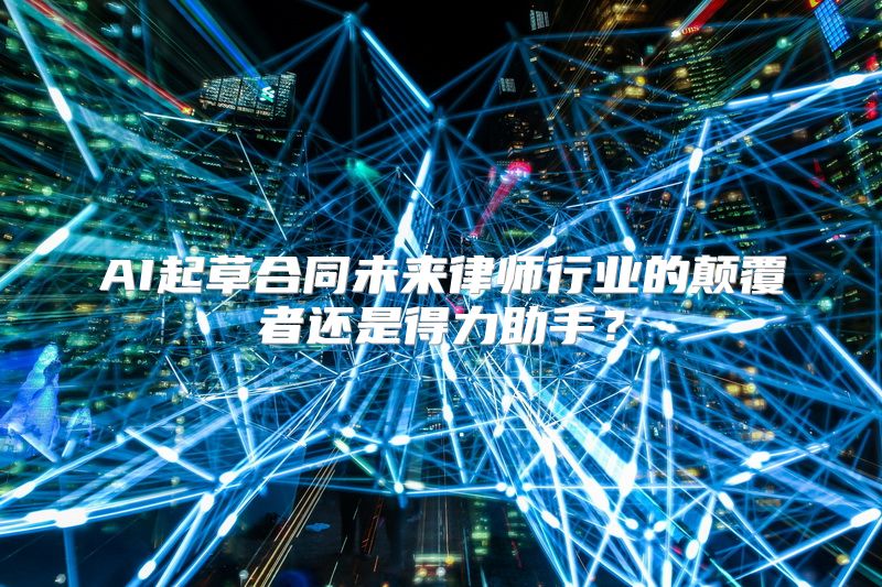 AI起草合同未来律师行业的颠覆者还是得力助手？