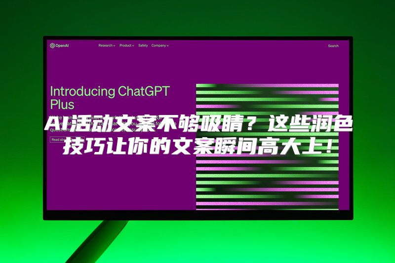 AI活动文案不够吸睛？这些润色技巧让你的文案瞬间高大上！