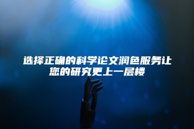 选择正确的科学论文润色服务让您的研究更上一层楼
