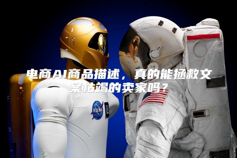 电商AI商品描述，真的能拯救文案枯竭的卖家吗？