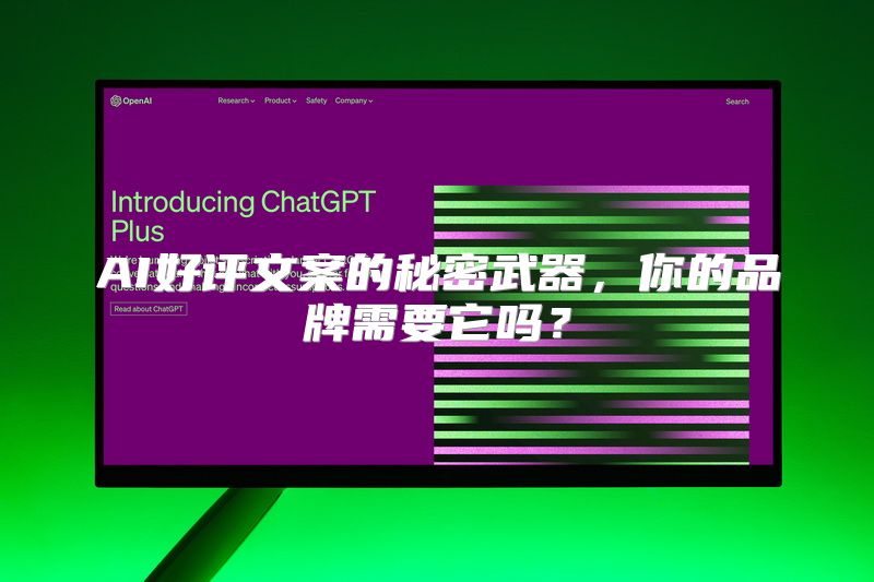 AI好评文案的秘密武器，你的品牌需要它吗？