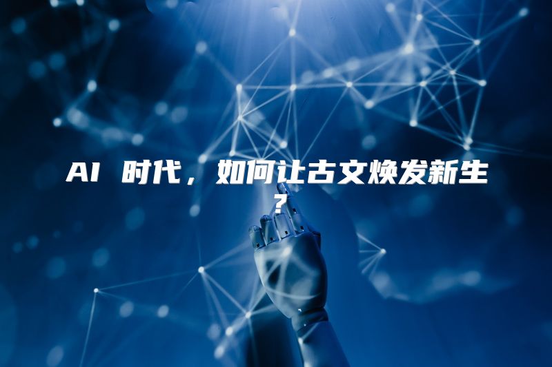 AI 时代，如何让古文焕发新生？