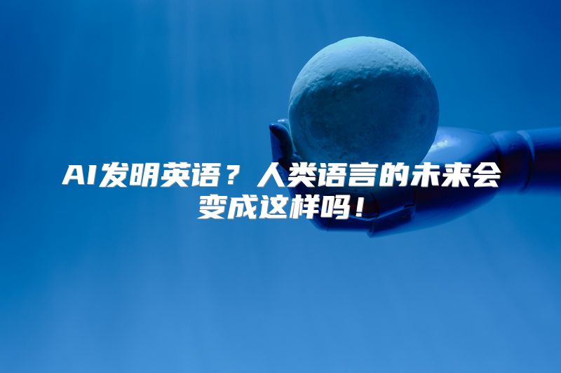 AI发明英语？人类语言的未来会变成这样吗！
