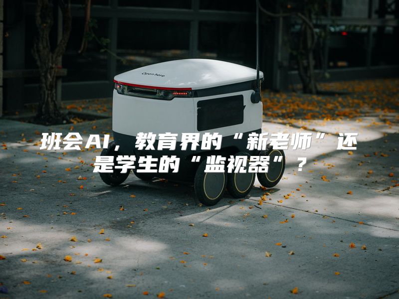 班会AI，教育界的“新老师”还是学生的“监视器”？