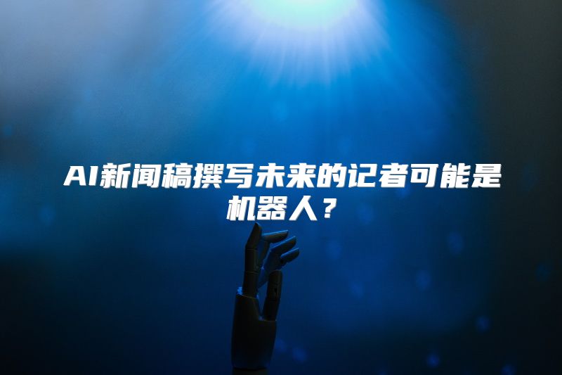 AI新闻稿撰写未来的记者可能是机器人？