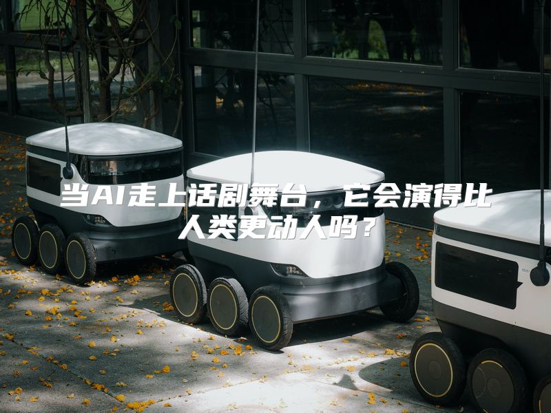 当AI走上话剧舞台，它会演得比人类更动人吗？