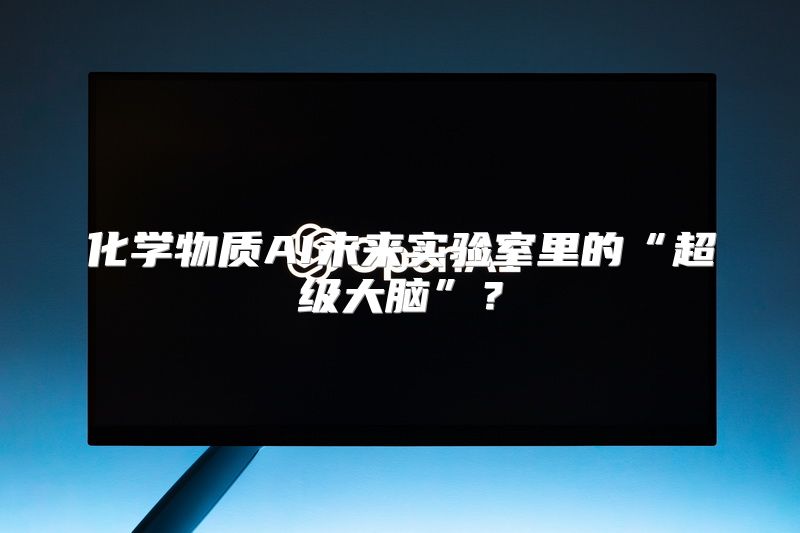 化学物质AI未来实验室里的“超级大脑”？