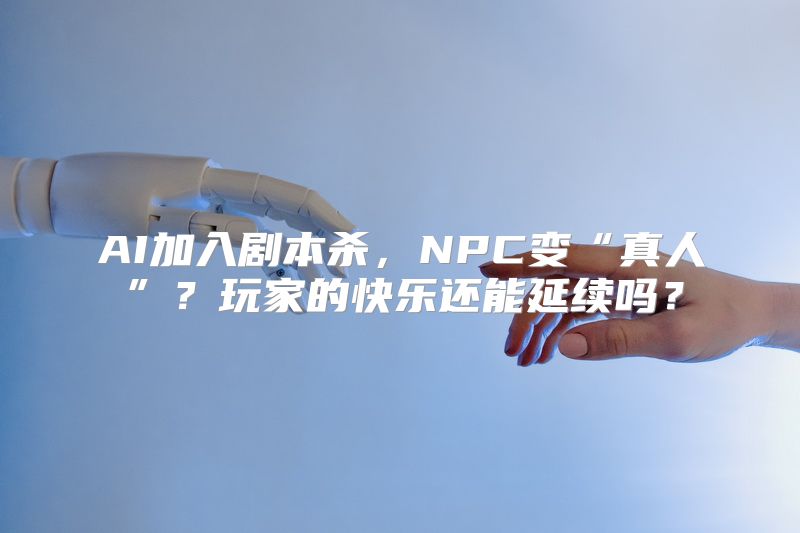 AI加入剧本杀，NPC变“真人”？玩家的快乐还能延续吗？