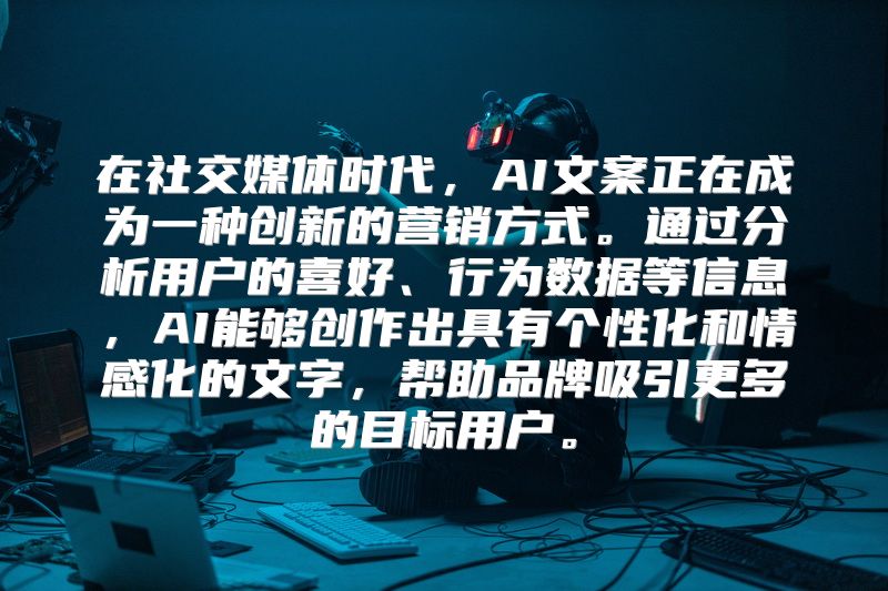 在社交媒体时代，AI文案正在成为一种创新的营销方式。通过分析用户的喜好、行为数据等信息，AI能够创作出具有个性化和情感化的文字，帮助品牌吸引更多的目标用户。